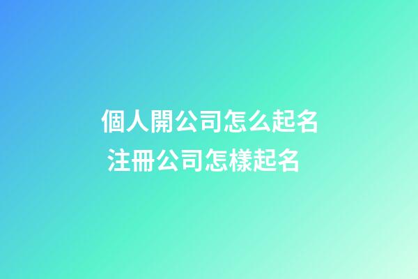 個人開公司怎么起名 注冊公司怎樣起名-第1張-公司起名-玄機派